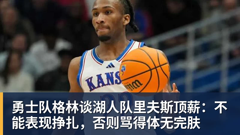 JS金沙勇士队格林谈湖人队里夫斯顶薪：不能表现挣扎，否则骂得体无完肤