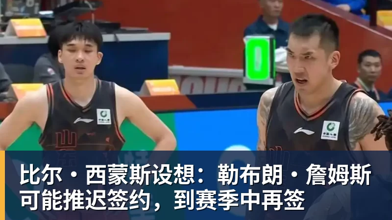 JS金沙比尔·西蒙斯设想：勒布朗·詹姆斯可能推迟签约，到赛季中再签
