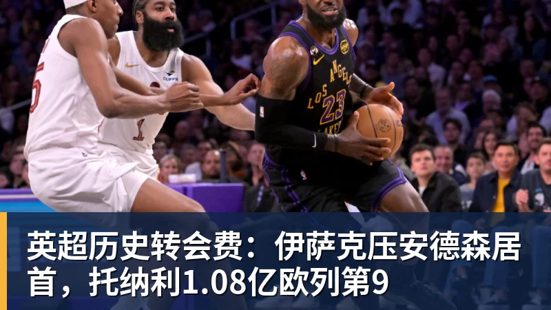 JS金沙英超历史转会费：伊萨克压安德森居首，托纳利1.08亿欧列第9