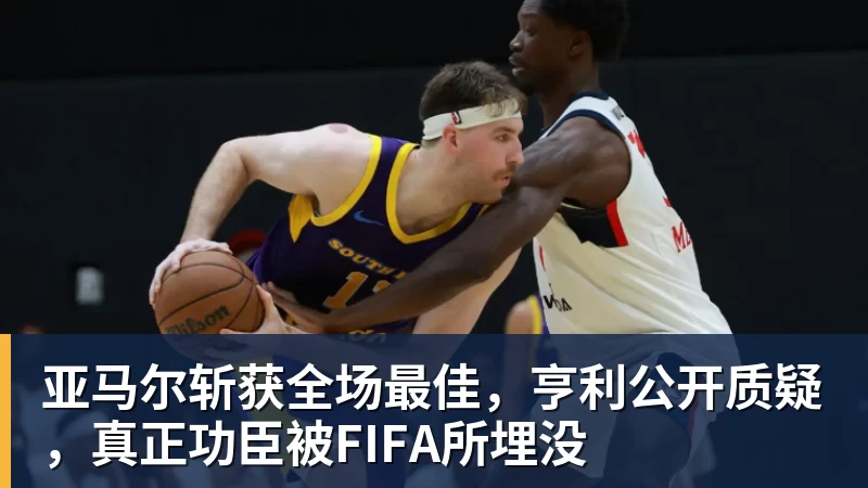 亚马尔斩获全场最佳，亨利公开质疑，真正功臣被FIFA所埋没