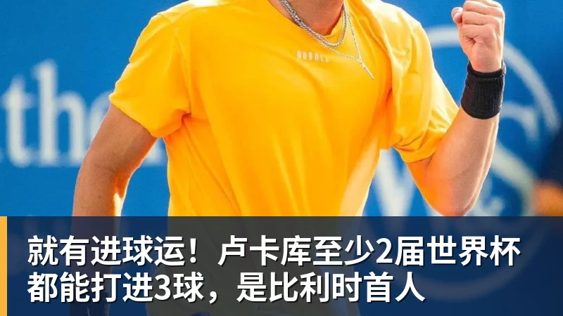 JS金沙就有进球运！卢卡库至少2届世界杯都能打进3球，是比利时首人