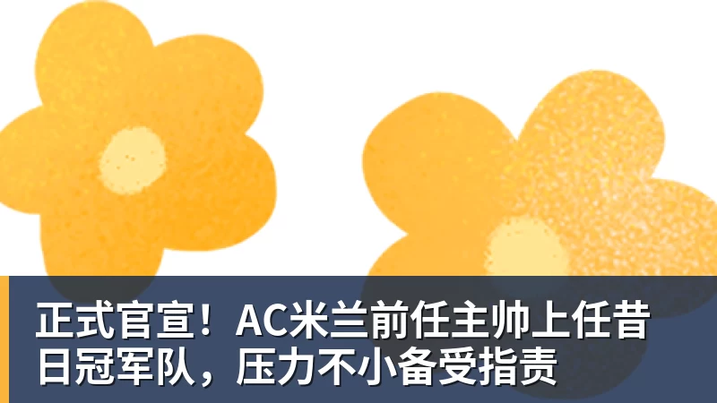 JS金沙正式官宣！AC米兰前任主帅上任昔日冠军队，压力不小备受指责