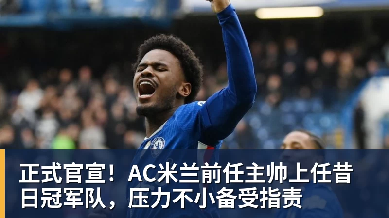 JS金沙正式官宣！AC米兰前任主帅上任昔日冠军队，压力不小备受指责
