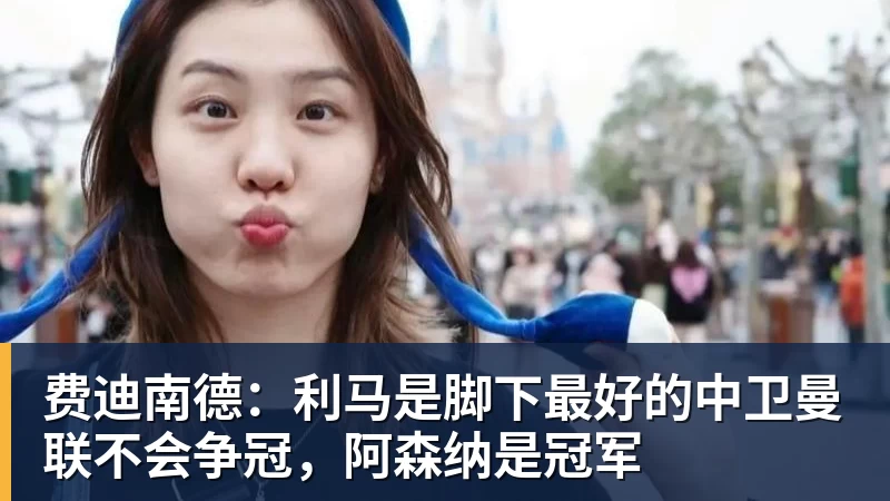 JS金沙费迪南德：利马是脚下最好的中卫曼联不会争冠，阿森纳是冠军