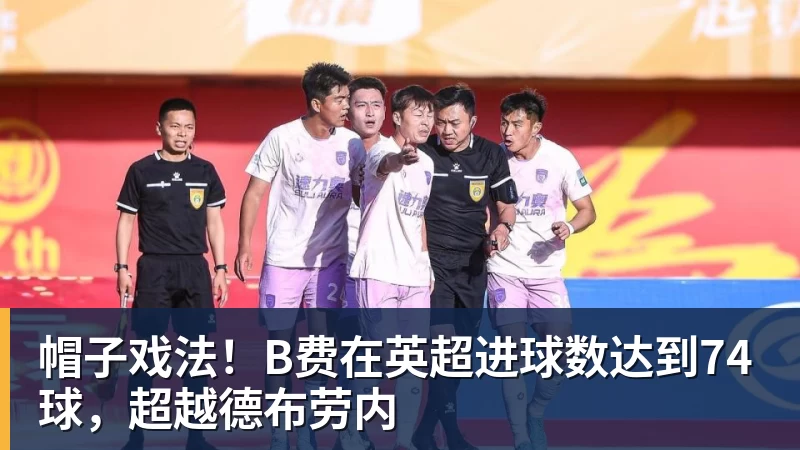 JS金沙帽子戏法！B费在英超进球数达到74球，超越德布劳内