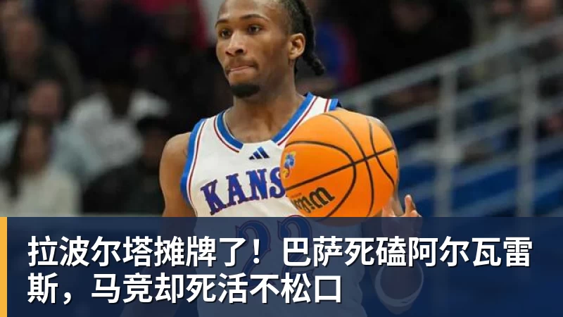 JS金沙拉波尔塔摊牌了！巴萨死磕阿尔瓦雷斯，马竞却死活不松口