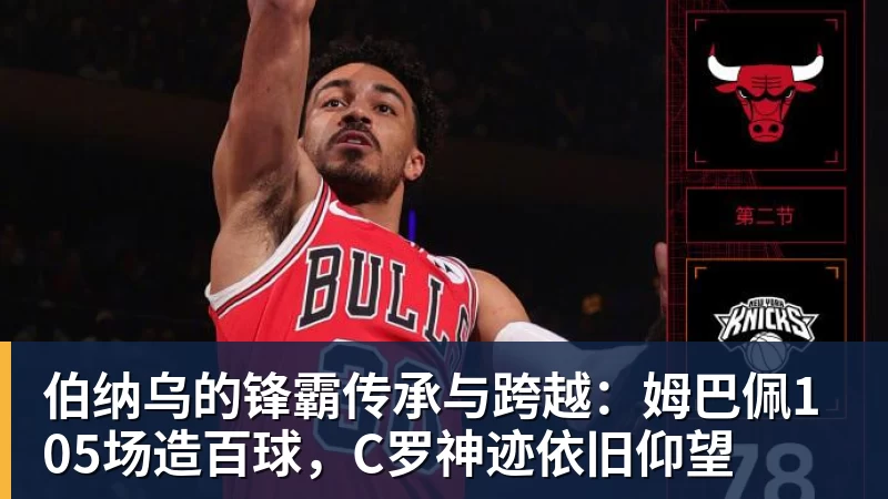 JS金沙伯纳乌的锋霸传承与跨越：姆巴佩105场造百球，C罗神迹依旧仰望