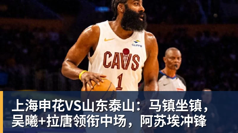 JS金沙上海申花VS山东泰山：马镇坐镇，吴曦+拉唐领衔中场，阿苏埃冲锋