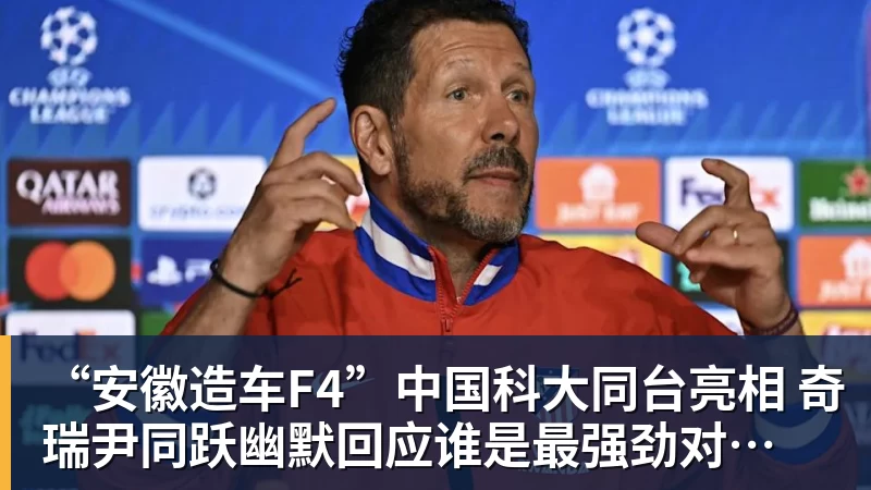 “安徽造车F4”中国科大同台亮相 奇瑞尹同跃幽默回应谁是最强劲对手 赢得满堂彩