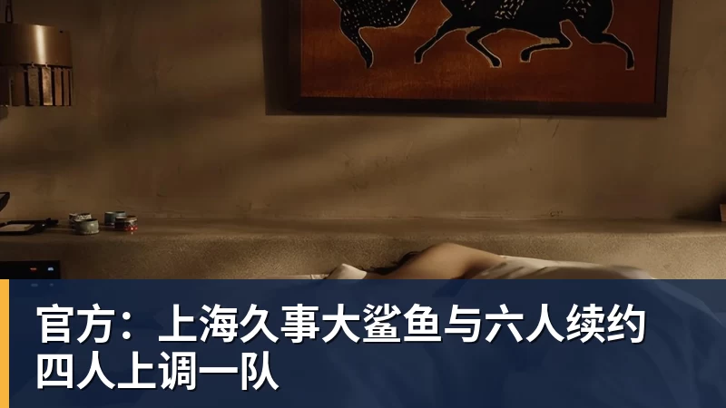 JS金沙官方：上海久事大鲨鱼与六人续约 四人上调一队