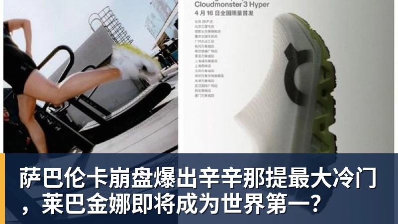JS金沙萨巴伦卡崩盘爆出辛辛那提最大冷门，莱巴金娜即将成为世界第一？