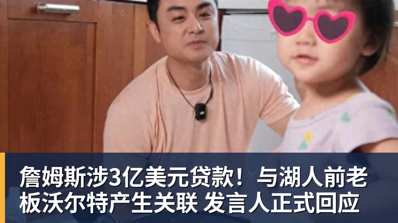 JS金沙詹姆斯涉3亿美元贷款！与湖人前老板沃尔特产生关联 发言人正式回应