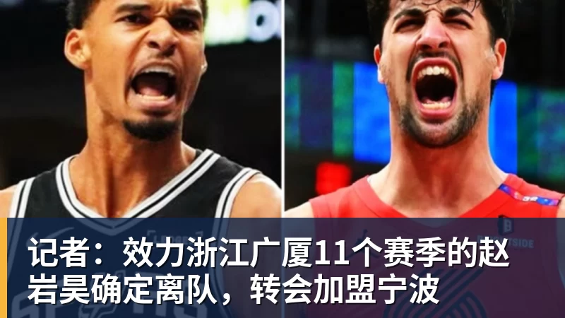JS金沙记者：效力浙江广厦11个赛季的赵岩昊确定离队，转会加盟宁波