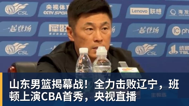 JS金沙山东男篮揭幕战！全力击败辽宁，班顿上演CBA首秀，央视直播