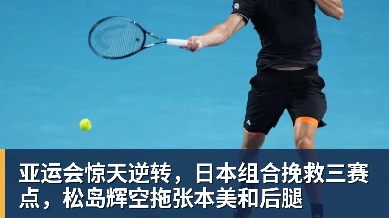 JS金沙亚运会惊天逆转，日本组合挽救三赛点，松岛辉空拖张本美和后腿