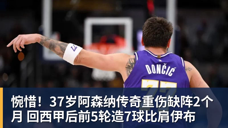 JS金沙惋惜！37岁阿森纳传奇重伤缺阵2个月 回西甲后前5轮造7球比肩伊布