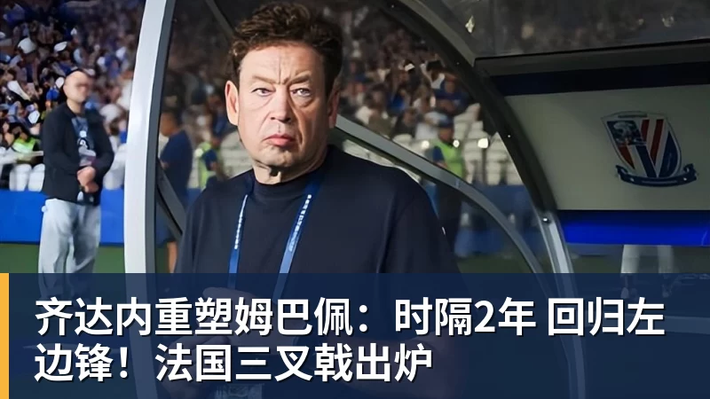 JS金沙齐达内重塑姆巴佩：时隔2年 回归左边锋！法国三叉戟出炉
