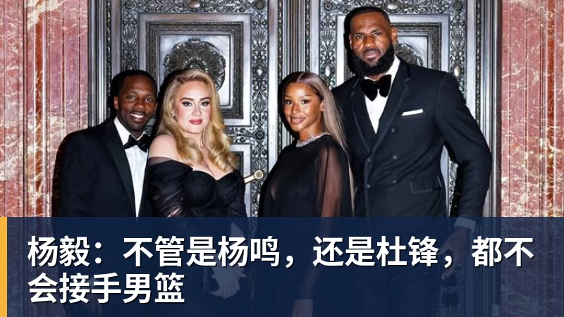 JS金沙杨毅：不管是杨鸣，还是杜锋，都不会接手男篮